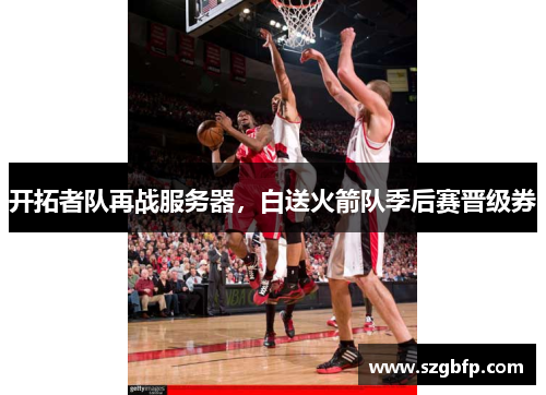 开拓者队再战服务器，白送火箭队季后赛晋级券