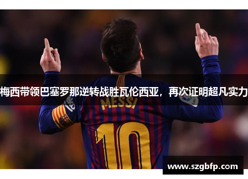 梅西带领巴塞罗那逆转战胜瓦伦西亚，再次证明超凡实力