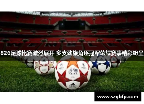 826足球比赛激烈展开 多支劲旅角逐冠军荣耀赛事精彩纷呈