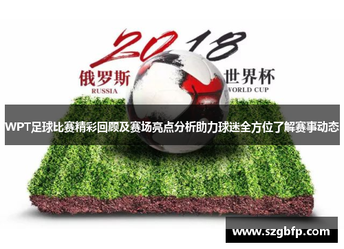 WPT足球比赛精彩回顾及赛场亮点分析助力球迷全方位了解赛事动态