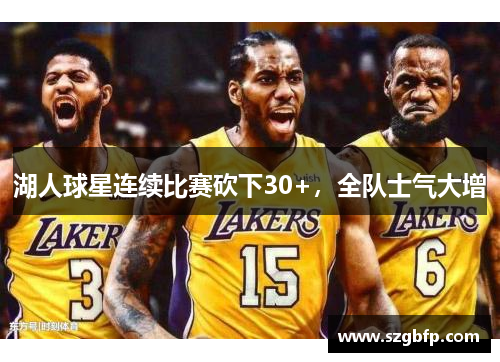 湖人球星连续比赛砍下30+，全队士气大增