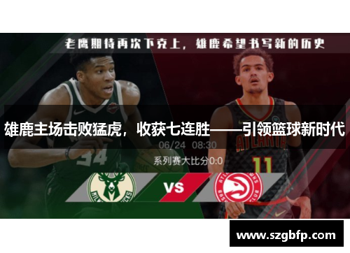 雄鹿主场击败猛虎，收获七连胜——引领篮球新时代