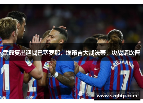 武磊复出迎战巴塞罗那，埃策吉大战法蒂，决战诺坎普