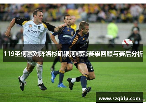 119圣何塞对阵洛杉矶银河精彩赛事回顾与赛后分析