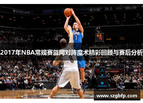 2017年NBA常规赛篮网对阵魔术精彩回顾与赛后分析