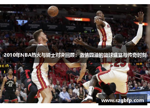 2010年NBA热火与骑士对决回顾：激情四溢的篮球盛宴与传奇时刻