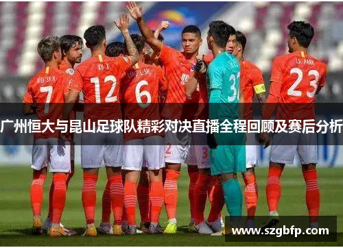 广州恒大与昆山足球队精彩对决直播全程回顾及赛后分析