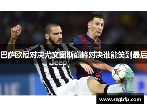 巴萨欧冠对决尤文图斯巅峰对决谁能笑到最后